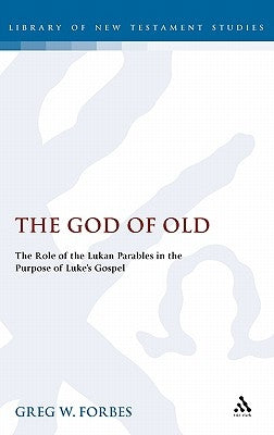 God of Old: The Role of the Lukan Parables in the Purpose of Luke's Gospel by Forbes, Greg