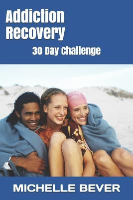 Addiction Recovery: 30 Day Challenge by Bever, Michelle