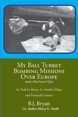 My Ball Turret Bombing Missions Over Europe ( And a Few Screwups) by Bryan, B. J.