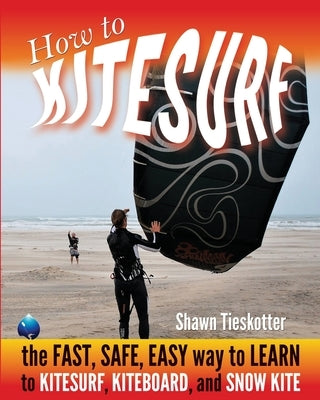 How to Kitesurf: the FAST, SAFE, EASY WAY to LEARN to KITESURF, KITEBOARD, and SNOWKITE by Hawaii, Wainman