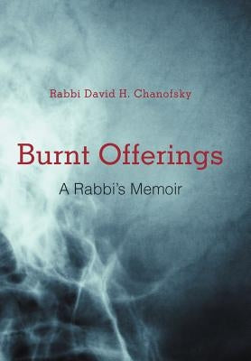 Burnt Offerings: A Rabbi's Memoir by Chanofsky, Rabbi David H.