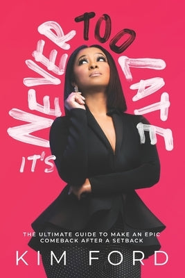 It's Never Too Late: The Ultimate Guide to Make An Epic Comeback After A Setback by Ford, Kim