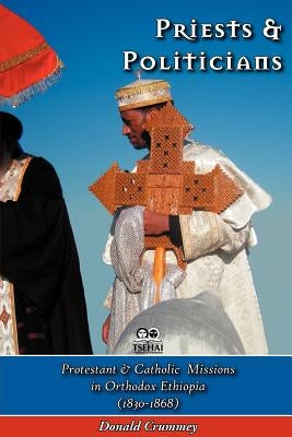 Priests and Politicians: Protestant and Catholic Missions in Orthodox Ethiopia (1830-1868) by Crummey, Donald