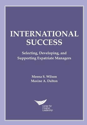 International Success: Selecting, Developing, and Supporting Expatriate Managers by Wilson, Meena S.