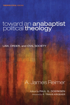 Toward an Anabaptist Political Theology by Reimer, A. James