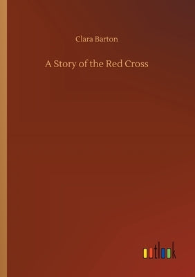 A Story of the Red Cross by Barton, Clara