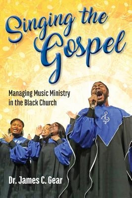 Singing the Gospel: Managing Music Ministry in the Black Church by Gear, Dr James C.