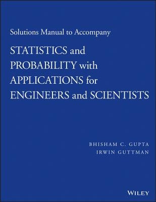 Solutions Manual to Accompany Statistics and Probability with Applications for Engineers and Scientists by Gupta, Bhisham C.