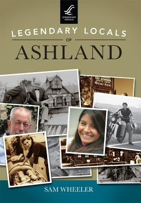 Legendary Locals of Ashland by Wheeler, Sam