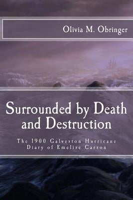 Surrounded by Death and Destruction: The 1900 Galveston Hurricane Diary of Emelise Carson by Obringer, Olivia M.