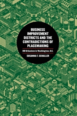 Business Improvement Districts and the Contradictions of Placemaking: Bid Urbanism in Washington, D.C. by Schaller, Susanna