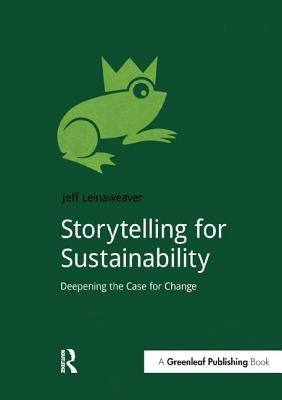 Storytelling for Sustainability: Deepening the Case for Change by Leinaweaver, Jeff