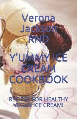 Yummy Ice Cream Cookbook: Recipes for Healthy Vegan Ice Cream! by Jackson Rnd, Verona