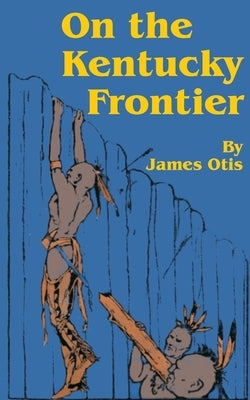 On the Kentucky Frontier: A Story of the Fighting Pioneers of the West by Otis, James