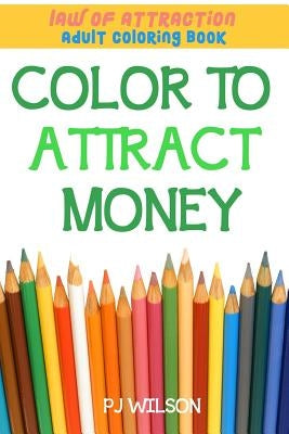 Law of Attraction - Adult Coloring Book - Color to Attract Money by Wilson, Pj