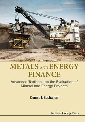 Metals and Energy Finance: Advanced Textbook on the Evaluation of Mineral and Energy Projects by Buchanan, Dennis L.