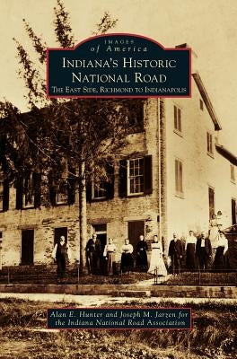 Indiana's Historic National Road: The East Side, Richmond to Indianapolis by Hunter, Alan E.