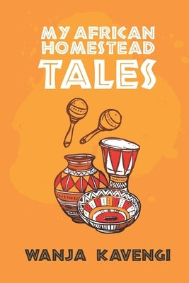 My African Homestead Tales: A Collection of African Short Stories by Kavengi, Wanja