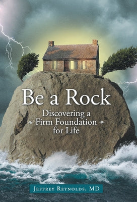 Be a Rock: Discovering a Firm Foundation for Life by Jeffrey Reynolds, MD