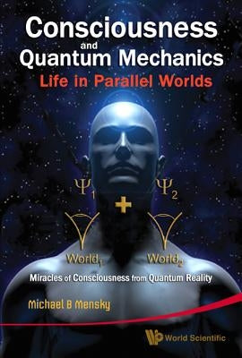Consciousness and Quantum Mechanics: Life in Parallel Worlds - Miracles of Consciousness from Quantum Reality by Mensky, Michael B.