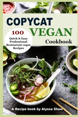 Copycat Vegan Cookbook: 100 Quick and Easy Professional Restaurant Vegan Recipes by Shaw, Alyssa