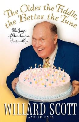 The Older the Fiddle, the Better the Tune: The Joys of Reaching a Certain Age by Scott, Willard