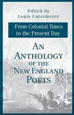 An Anthology of the New England Poets from Colonial Times to the Present Day by Untermeyer, Louis