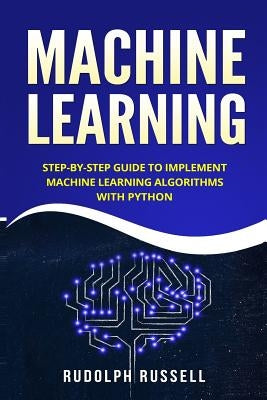Machine Learning: Step-By-Step Guide to Implement Machine Learning Algorithms with Python by Russell, Rudolph