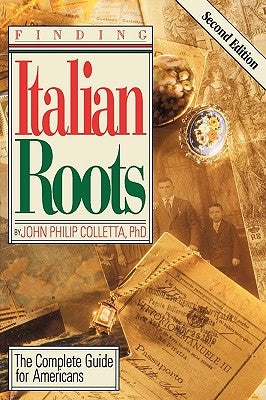 Finding Your Italian Roots. the Complete Guide for Americans. Second Edition by Colletta, John Philip