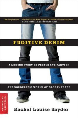 Fugitive Denim: A Moving Story of People and Pants in the Borderless World of Global Trade by Snyder, Rachel Louise