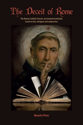 The Deceit of Rome: The Roman Catholic Church, an Invented Institution Based on Lies, Intrigues and Malpractice by Prins, Maurits