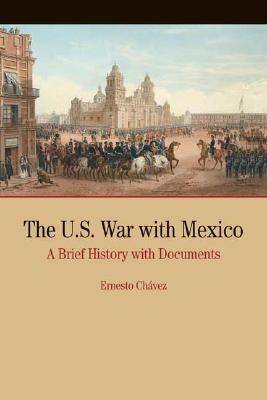 The U.S. War with Mexico: A Brief History with Documents by Chavez, Ernesto