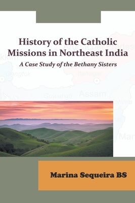 History of the Catholic Missions in Northeast India by Bs, Sequeira Marina