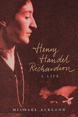 Henry Handel Richardson: A Life by Ackland, Michael