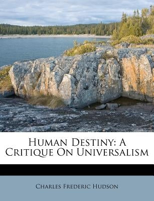 Human Destiny: A Critique on Universalism by Hudson, Charles Frederic