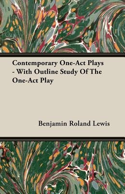 Contemporary One-Act Plays - With Outline Study of the One-Act Play by Lewis, Benjamin Roland