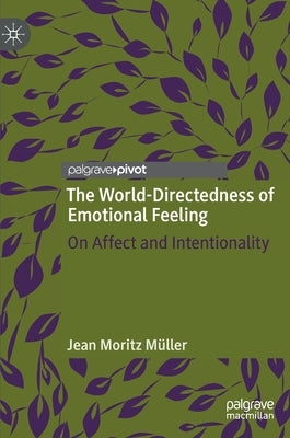 The World-Directedness of Emotional Feeling: On Affect and Intentionality by Müller, Jean Moritz
