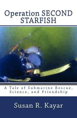 Operation SECOND STARFISH: A Tale of Submarine Rescue, Science, and Friendship by Kayar, Susan R.