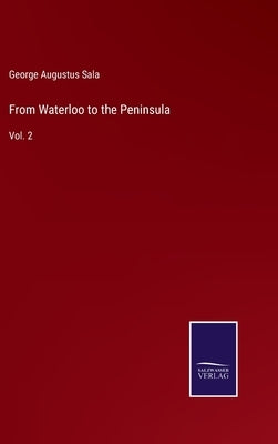 From Waterloo to the Peninsula: Vol. 2 by Sala, George Augustus