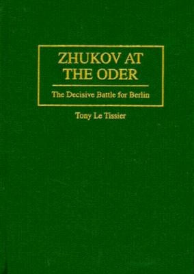 Zhukov at the Oder: The Decisive Battle for Berlin by Le Tissier, Tony