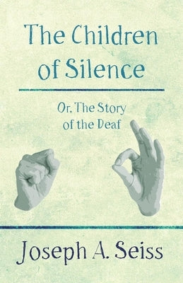The Children of Silence - Or, the Story of the Deaf by Seiss, Joseph Augustus
