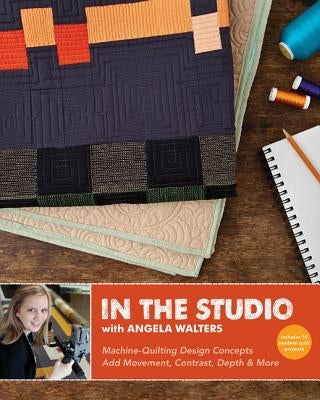 In the Studio with Angela Walters: Machine-Quilting Design Concepts - Add Movement, Contrast, Depth & More by Walters, Angela