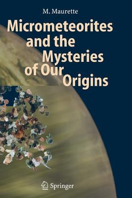 Micrometeorites and the Mysteries of Our Origins by Maurette, M.