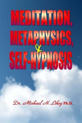 Meditation, Metaphysics & Self-Hypnosis by Likey Ph. D., Michael H.