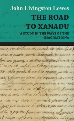 The Road to Xanadu - A Study in the Ways of the Imagination by Lowes, John Livingstone