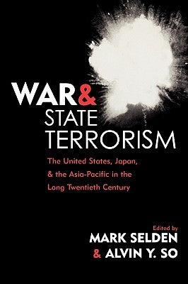 War and State Terrorism: The United States, Japan, and the Asia-Pacific in the Long Twentieth Century by Selden, Mark