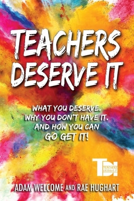 Teachers Deserve It: What You Deserve. Why You Don't Have It. And How You Can Go Get It. by Welcome, Adam