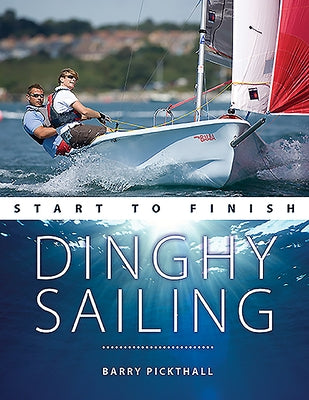 Dinghy Sailing Start to Finish: From Beginner to Advanced: The Perfect Guide to Improving Your Sailing Skills by Pickthall, Barry