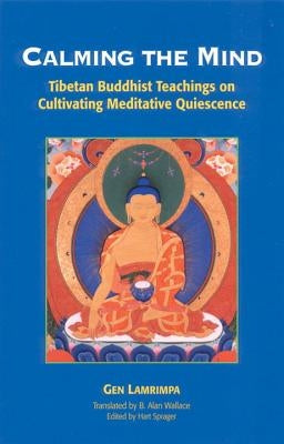 Calming the Mind: Tibetan Buddhist Teachings on the Cultivation of Meditative Quiescence by Lamrimpa, Gen