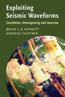 Exploiting Seismic Waveforms: Correlation, Heterogeneity and Inversion by Kennett, Brian L. N.